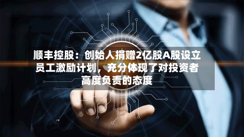 顺丰控股：创始人捐赠2亿股A股设立员工激励计划，充分体现了对投资者高度负责的态度-第2张图片