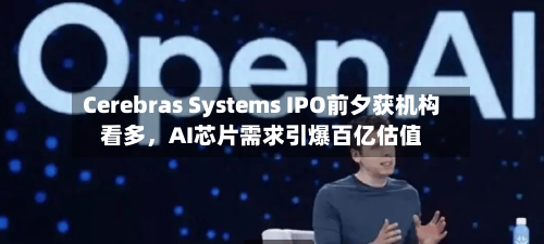 Cerebras Systems IPO前夕获机构看多,AI芯片需求引爆百亿估值