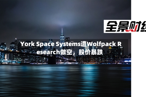 York Space Systems遭Wolfpack Research做空	，股价暴跌-第3张图片