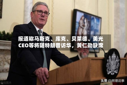 报道称马斯克	、库克、贝莱德、美光CEO等将随特朗普访华	，黄仁勋缺席-第3张图片