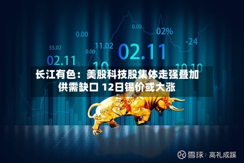 长江有色：美股科技股集体走强叠加供需缺口 12日锡价或大涨-第3张图片