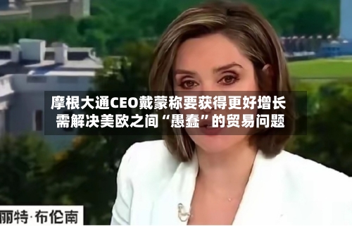 摩根大通CEO戴蒙称要获得更好增长 需解决美欧之间“愚蠢”的贸易问题-第2张图片