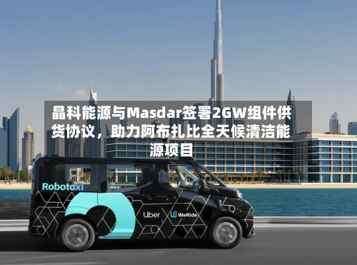 晶科能源与Masdar签署2GW组件供货协议，助力阿布扎比全天候清洁能源项目-第3张图片