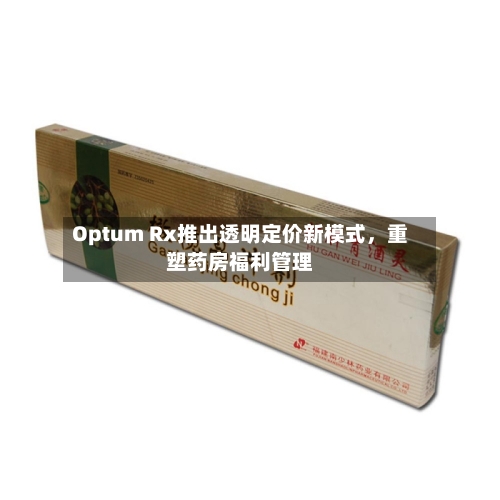 Optum Rx推出透明定价新模式，重塑药房福利管理-第2张图片