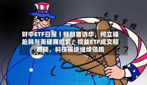 财中ETF日报丨特朗普访华，何立峰赴韩与美磋商经贸，权益ETF成交额略降	，科技板块继续领跑-第2张图片