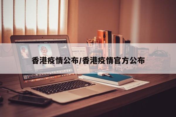 香港疫情公布/香港疫情官方公布