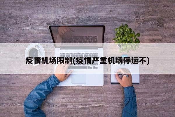疫情机场限制(疫情严重机场停运不)
