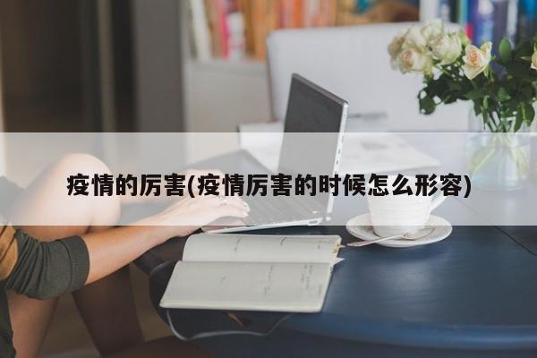疫情的厉害(疫情厉害的时候怎么形容)