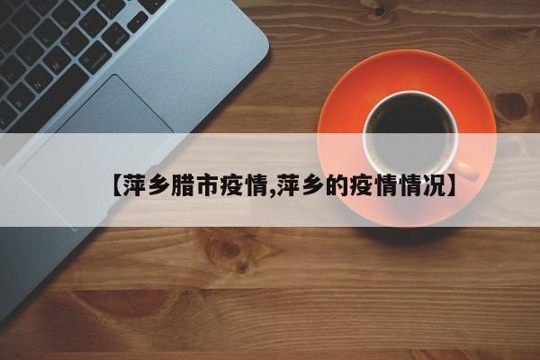 【萍乡腊市疫情,萍乡的疫情情况】