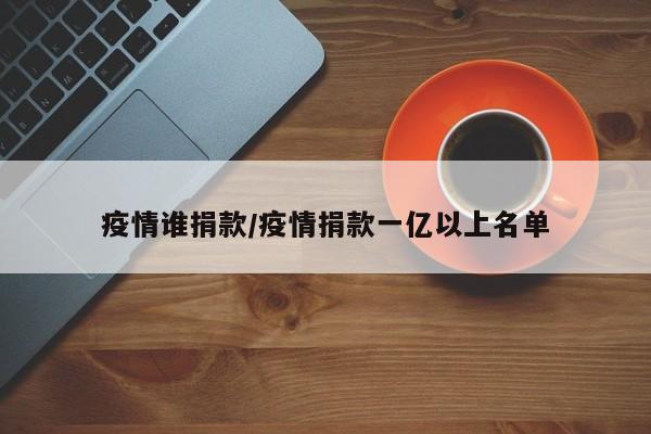 疫情谁捐款/疫情捐款一亿以上名单