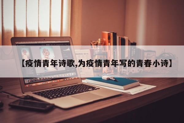 【疫情青年诗歌,为疫情青年写的青春小诗】