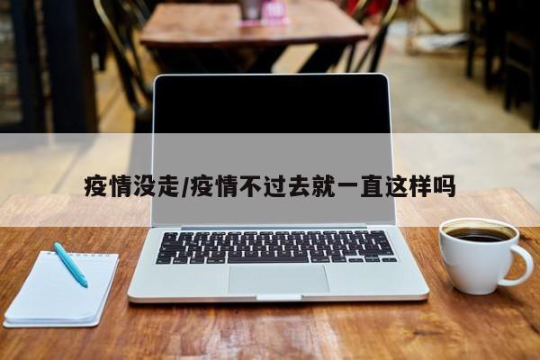 疫情没走/疫情不过去就一直这样吗